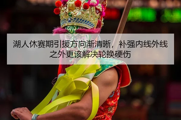 湖人休赛期引援方向渐清晰，补强内线外线之外更该解决轮换硬伤